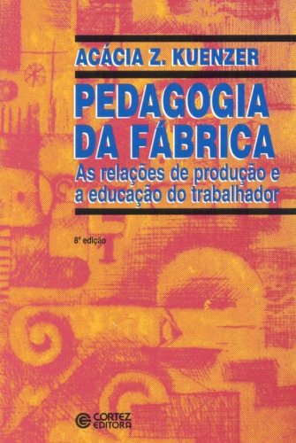 Pedagogia da fábrica - as relações de produção e a educação do trabalhador, livro de KUENZER, ACACIA ZENEIDA