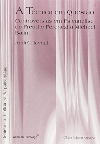 A técnica em questão: controvérsias em psicanálise de Freud e Ferenczi a Michel Balint , livro de ANDRÉ HAYNAL