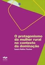 O PROTAGONISMO DA MULHER RURAL NO CONTEXTO DA DOMINAÇÃO, livro de Izaura Rufino Fischer