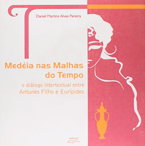 Medéia nas Malhas do Tempo o diálogo intertextual entre Antunes Filho e Eurípides    , livro de Daniel Martins Alves Pereira