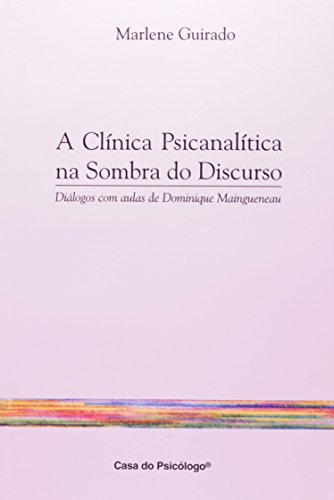 A clínica psicanalítica na sombra do discurso: diálogos com aulas de Dominique Maingueneau, livro de MARLENE GUIRADO