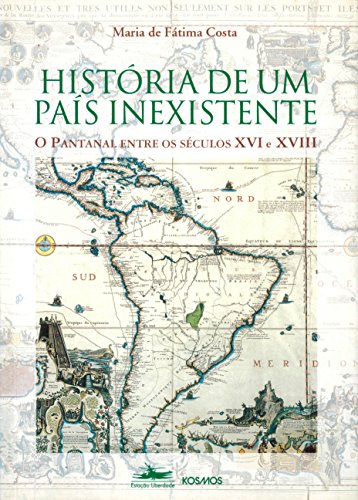 HISTÓRIA DE UM PAÍS INEXISTENTE: O Pantanal entre os séculos XVI e XVII, livro de Maria de Fátima Costa