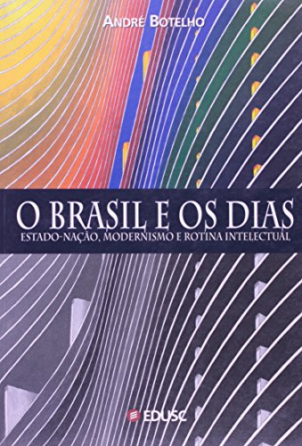 BRASIL E OS DIAS -  O ESTADO-NACAO, MODERNISMO E ROTINA INTELECTUAL, livro de BOTELHO, ANDRE