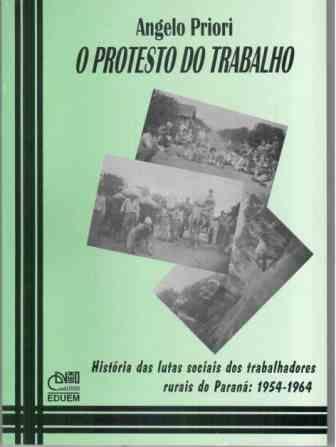 O protesto do trabalho - História das lutas sociais dos trabalhadores rurais do Paraná (1954-1964), livro de Angelo Priori
