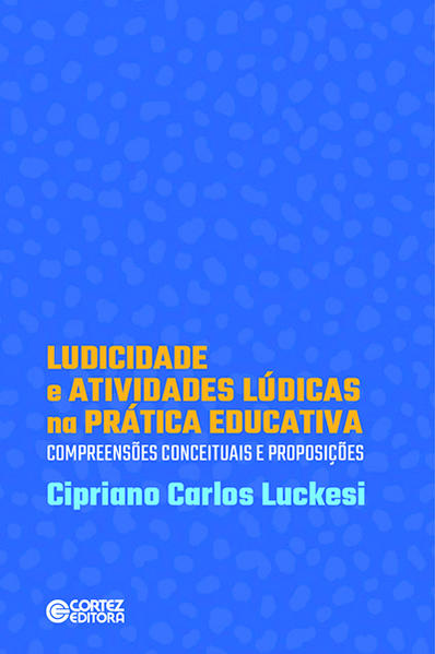 Ludicidade e atividades lúdicas na prática educativa:. Compreensões conceituasi de proposições, livro de Cipriano Luckesi