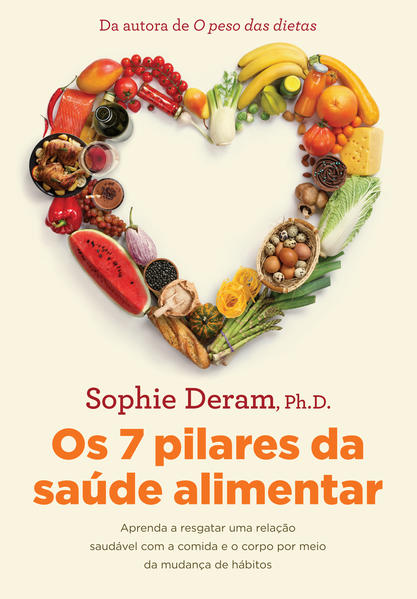 Os 7 pilares da saúde alimentar. Aprenda a resgatar uma relação saudável com a comida e o corpo por meio da mudança de hábitos, livro de Sophie Deram