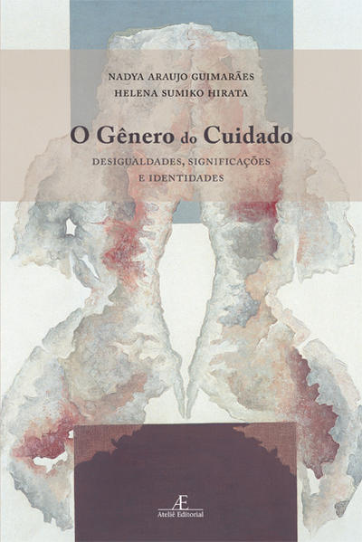 O Gênero do Cuidado. Desigualdades, Significações e Identidades, livro de Nadya Araujo Guimarães, Helena Sumiko Hirata