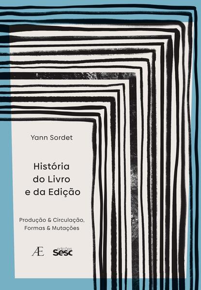 Hist&oacute;ria do Livro e da Edi&ccedil;&atilde;o. Produ&ccedil;&atilde;o & Circula&ccedil;&atilde;o, Formas & Muta&ccedil;&otilde;es, livro de Yann Sordet