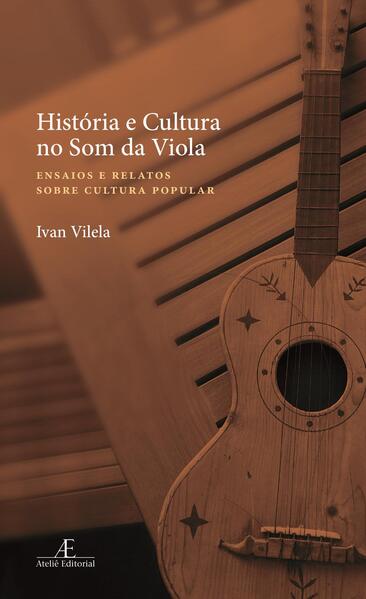 Hist&oacute;ria e Cultura no Som da Viola: Ensaios e Relatos sobre Cultura Popular, livro de Ivan Vilela