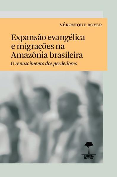 Expansão evangélica e migrações na Amazônia brasileira. O renascimento dos perdedores, livro de Véronique Boyer