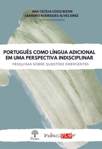 Português como língua adicional em uma perspectiva indisciplinar, livro de Ana Cecília Cossi Bizon, Leandro Rodrigues Alvez Diniz (orgs.)
