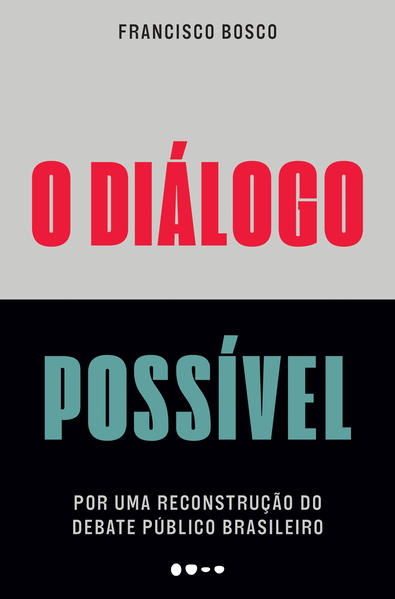 O diálogo possível. Por uma reconstrução do debate público brasileiro, livro de Francisco Bosco