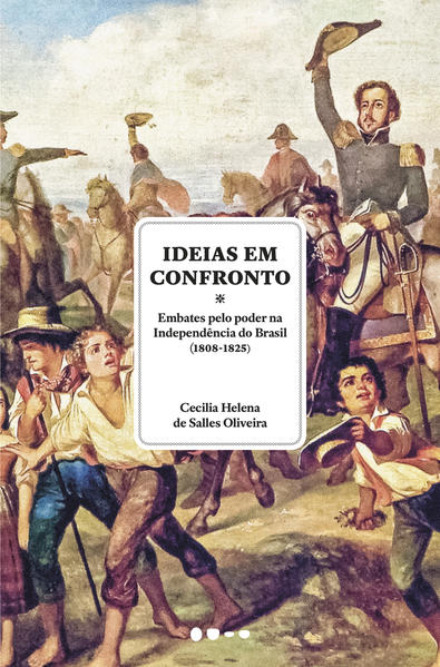 Ideias em confronto. Embates pelo poder na Independência do Brasil (1808-1825), livro de Cecilia Helena de Salles Oliveira