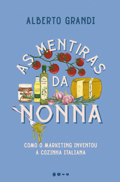 As mentiras da nonna - Como o marketing inventou a cozinha italiana, livro de Alberto Grandi