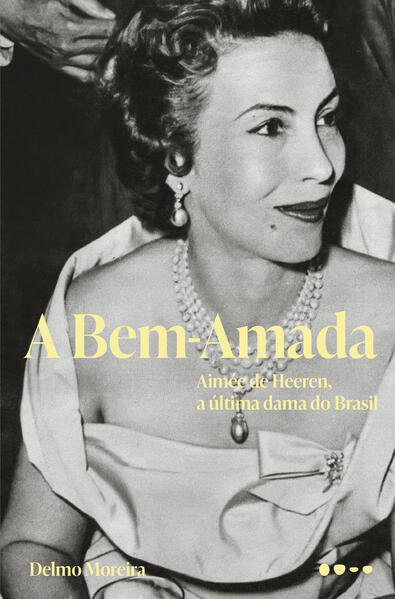 A Bem-Amada. Aim&eacute;e de Heeren, a &uacute;ltima dama do Brasil