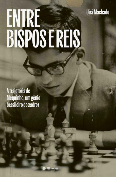 Entre bispos e reis: A trajetória de Mequinho, um gênio brasileiro do xadrez, livro de Uirá Machado