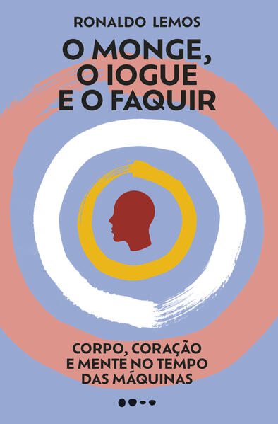 O monge, o iogue e o faquir: Corpo, coração e mente no tempo das máquinas, livro de Ronaldo Lemos