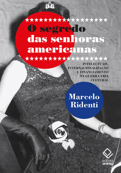 O segredo das senhoras americanas. Intelectuais, internacionalização e financiamento na Guerra Fria cultural, livro de Marcelo Ridenti