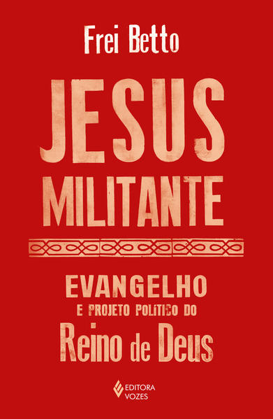 Jesus militante. Evangelho e projeto político no Reino de Deus, livro de  Frei Betto