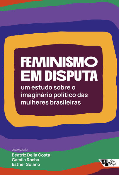 Feminismo em disputa. Um estudo sobre o imaginário político das mulheres brasileiras, livro de Esther Solano, Camila Rocha, Beatriz Della Costa