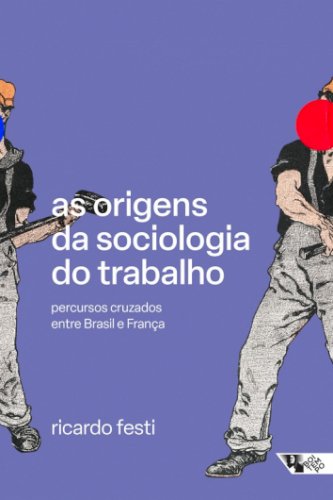 As origens da sociologia do trabalho: percursos cruzados entre Brasil e França, livro de Ricardo Festi