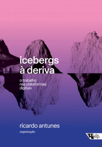 Icebergs à deriva - o trabalho nas plataformas digitais, livro de  Ricardo Antunes (org.)