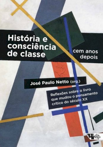 História e consciência de classe, cem anos depois - reflexões sobre o livro que mudou o pensamento crítico do século XX, livro de José Paulo Netto (org.)
