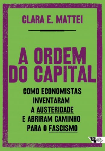 A ordem do capital - como economistas inventaram a austeridade e abriram caminho para o fascismo, livro de Clara Mattei
