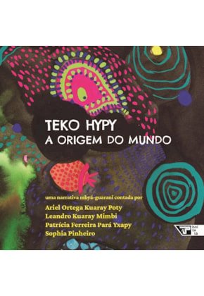 Teko hypy: a origem do mundo, livro de Ariel Ortega Kuaray Poty, Leandro Kuaray Mimbi, Patrícia Ferreira Pará Yxapy, Sophia Pinheiro