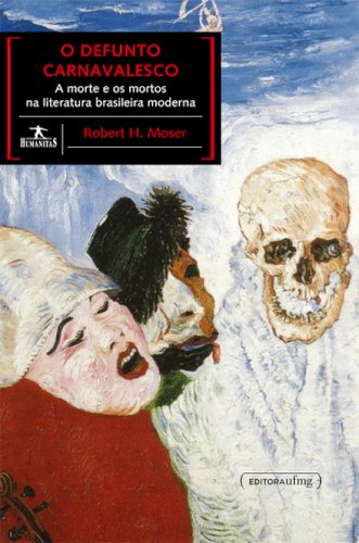 O defunto carnavalesco - A morte e os mortos na literatura brasileira moderna, livro de Robert H. Moser