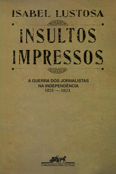 Insultos impressos (Nova edição). A guerra dos jornalistas na Independência (1821 — 1823), livro de Isabel Lustosa