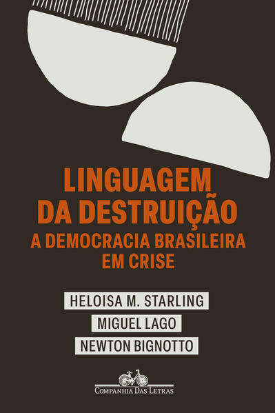Linguagem da destruição. A democracia brasileira em crise, livro de Heloisa Murgel Starling, Miguel Lago, Newton Bignotto