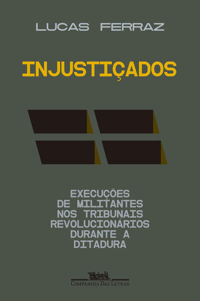 Injustiçados. Execuções de militantes nos tribunais revolucionários durante a ditadura, livro de Lucas Ferraz