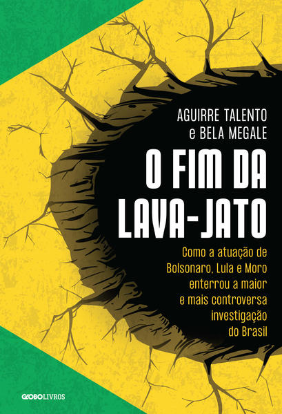 O fim da Lava-Jato. Como a atuação de Bolsonaro, Lula e Moro enterrou a maior e mais controversa investigação do Brasil, livro de Aguirre Talento, Bela Megale