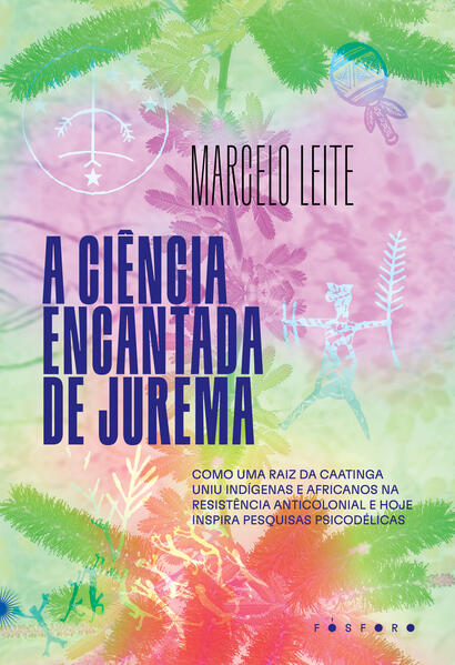 A ciência encantada de Jurema: Como uma raiz da caatinga uniu indígenas e africanos na resistência anticolonial e hoje inspira pesquisas psicodélicas, livro de Marcelo Leite