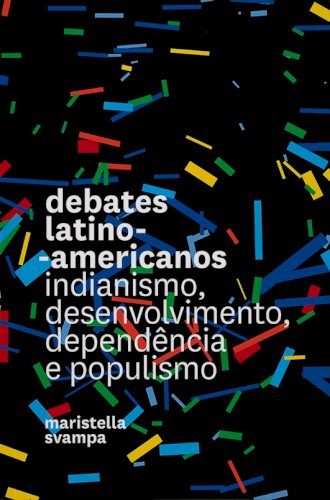 Debates latino-americanos: indianismo, desenvolvimento, dependência e populismo, livro de Maristella Svampa