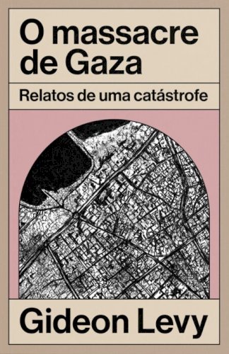 O massacre de Gaza: relatos de uma catástrofe, livro de Gideon Levy