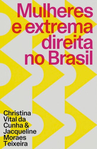 Mulheres e extrema direita no Brasil, livro de Christina Vital da Cunha, Jacqueline Moraes Teixeira