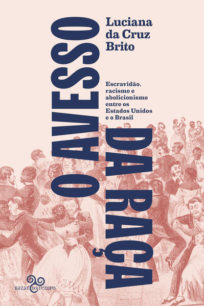O avesso da raça. Escravidão, abolicionismo e racismo entre os Estados Unidos e o Brasil, livro de Luciana da Cruz Brito