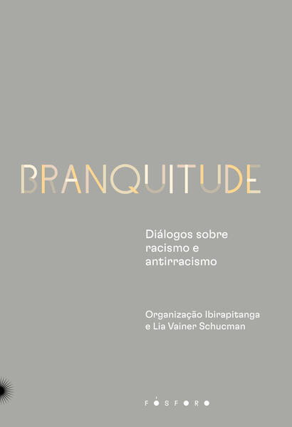 Branquitude: Diálogos sobre racismo e antirracismo, livro de Ibirapitanga, Lia Vainer Schucman (orgs.)