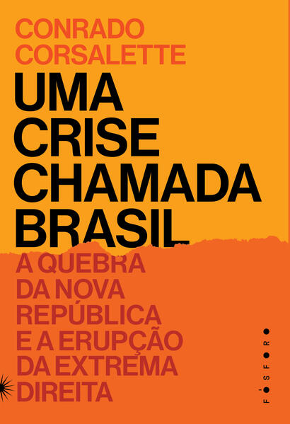 Uma crise chamada Brasil:. A quebra da Nova República e a erupção da extrema direita, livro de Conrado Corsalette
