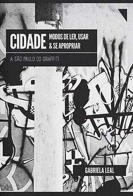 Cidade: modos de ler, usar e se apropriar - A São Paulo do graffiti, livro de Gabriela Leal