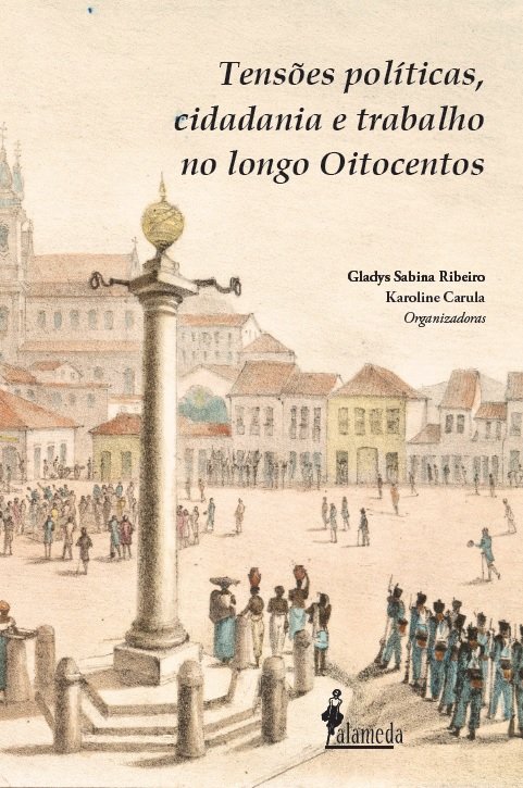 Tensões políticas, cidadania e trabalho no longo Oitocentos, livro de Gladys Sabina Ribeiro, Karoline Carula