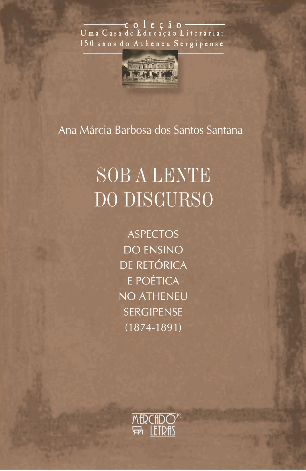 Sob a lente do discurso. Aspectos do ensino de retórica e poética no Atheneu Sergipense (1874-1891), livro de Ana Márcia Barbosa dos Santos Santana