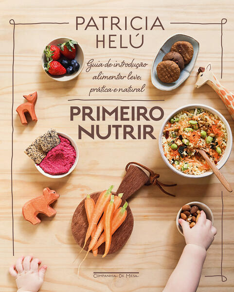 Primeiro nutrir. Guia de introdução alimentar leve, prática e natural, livro de Patricia Helú