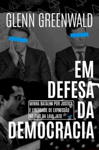 Em defesa da democracia: minha batalha por justiça e liberdade de expressão no país da Lava Jato, livro de Glenn Greenwald