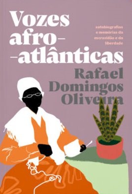 Vozes afro-atlânticas: autobiografias e memórias da escravidão e da liberdade, livro de Rafael Domingos Oliveira