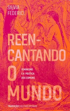 Reencantando o mundo: feminismo e a política dos comuns, livro de Silvia Federici