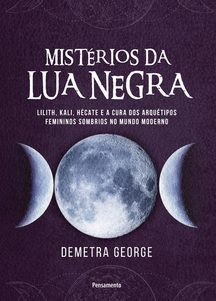 Mistérios da lua negra. Lilith, Kali, Hécate e a cura dos arquétipos femininos sombrios no mundo moderno, livro de Demetra George