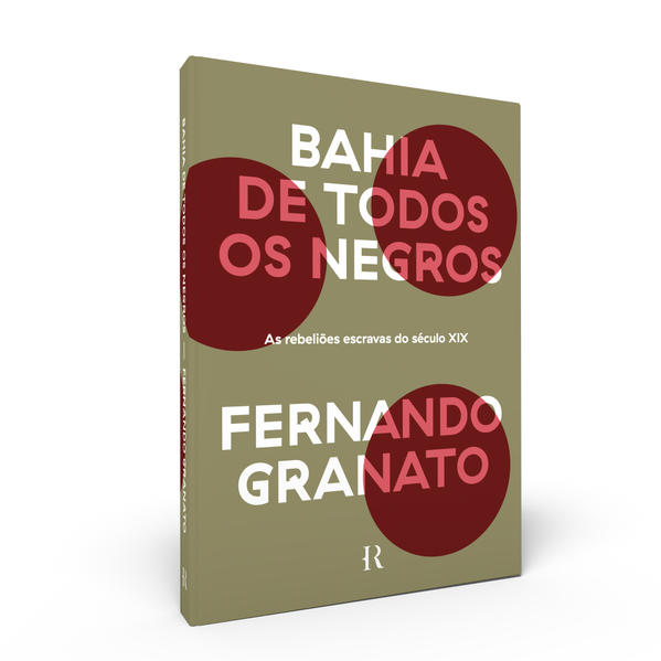 Bahia de Todos os Negros. As Rebeli&otilde;es Escravas do S&eacute;culo XIX, livro de Fernando Granato